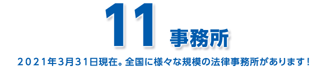 11事務所 2022年3月31日現在。全国に様々な規模の法律事務所があります！
