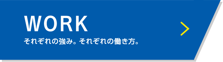 WORK それぞれの強み。それぞれの働き方。