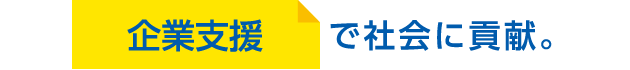 企業支援で社会に貢献。