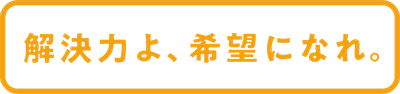 解決力よ、希望になれ。